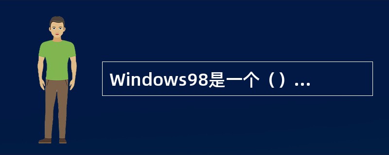 Windows98是一个（）的操作系统。