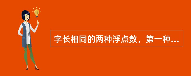 字长相同的两种浮点数，第一种阶码位数多，尾数位数少，第二种阶码位数少，尾数位数多，阶的底数都是2，则有（）。