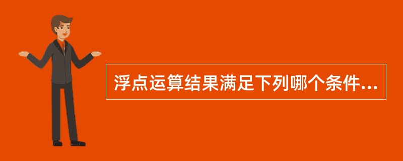 浮点运算结果满足下列哪个条件时，需做中断处理（）。