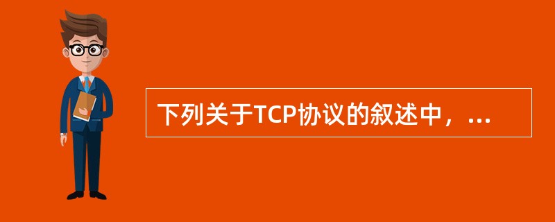 下列关于TCP协议的叙述中，正确的是（）。