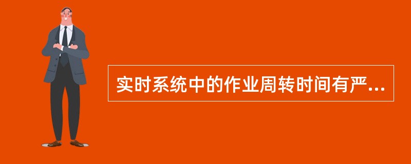 实时系统中的作业周转时间有严格的限制。（）