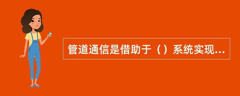 管道通信是借助于（）系统实现的通信方式。