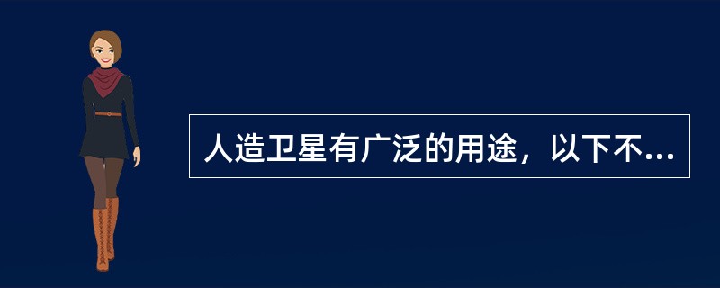 人造卫星有广泛的用途，以下不属于人造卫星的用途的是（）。