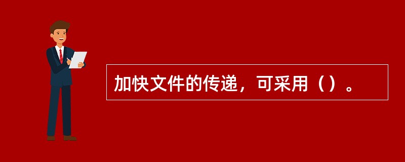 加快文件的传递，可采用（）。