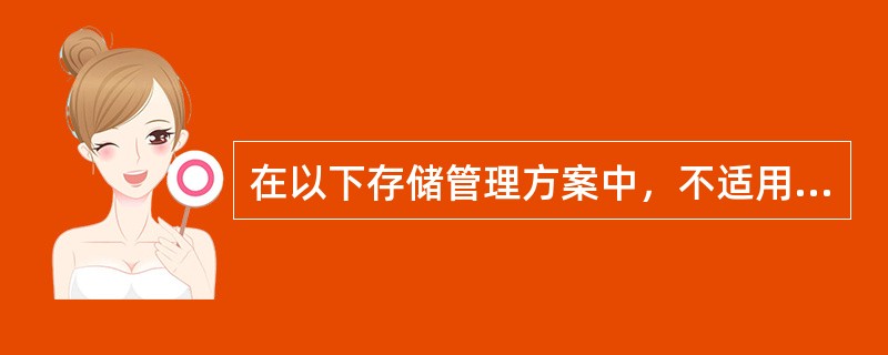 在以下存储管理方案中，不适用于多道程序设计系统的是（）。