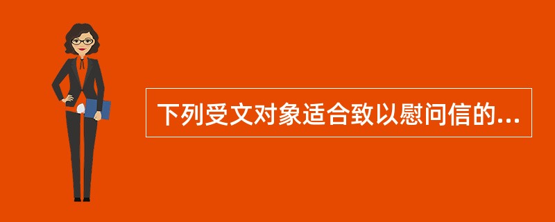 下列受文对象适合致以慰问信的是（）。