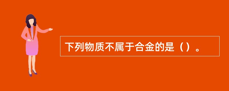 下列物质不属于合金的是（）。