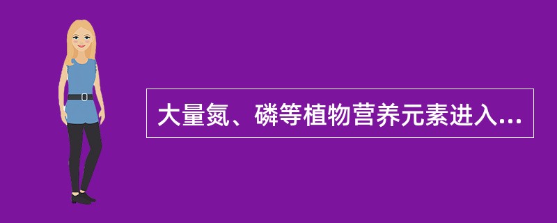 大量氮、磷等植物营养元素进入水体后,营养物质过剩,藻类大量繁殖,水质恶化,水生生物死亡,一般称为()。 大量氮、磷等植物营养元素进入水体后,营养物质过剩,藻类大量繁殖,水质恶化,水生生物死亡,一般称为()。