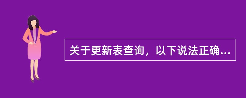 关于更新表查询，以下说法正确的是（）。