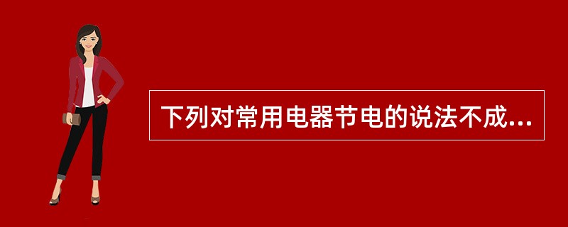 下列对常用电器节电的说法不成立的是（）。