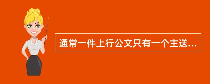 通常一件上行公文只有一个主送机关，防止多头主送。（）