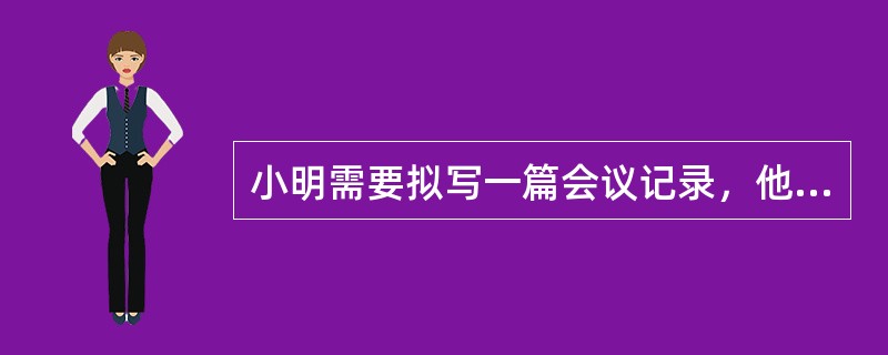 小明需要拟写一篇会议记录，他需要注意的事项包括哪些？（）