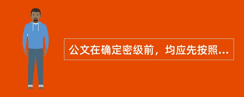 公文在确定密级前，均应先按照最高密级采取保密措施。（）