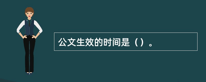 公文生效的时间是（）。