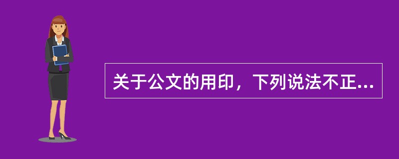 关于公文的用印，下列说法不正确的是（）。