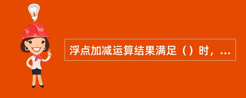 浮点加减运算结果满足（）时，庶作“机器零”处理。