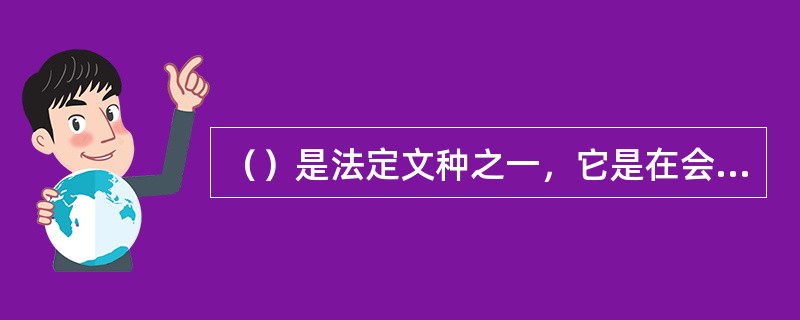 （）是法定文种之一，它是在会议后期，甚至会议结束后.通过选择、归纳、加工提炼而成的。