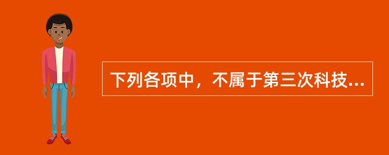 下列各项中，不属于第三次科技革命成果的是（）。