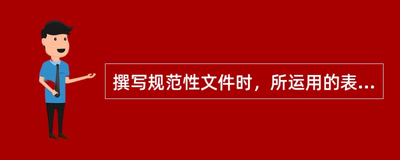 撰写规范性文件时，所运用的表达方式主要是（）。