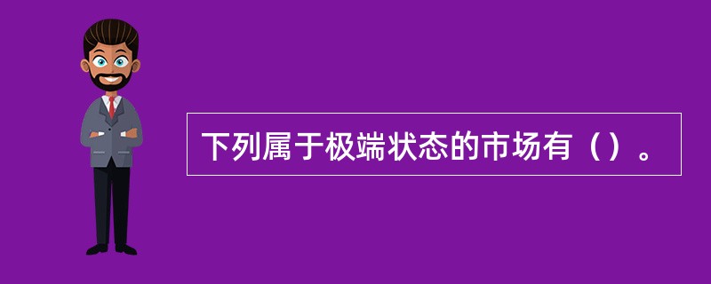 下列属于极端状态的市场有（）。