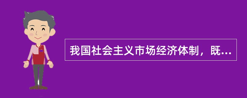 我国社会主义市场经济体制，既可以发挥市场经济的优势，又可以发挥社会主义制度的优越性。（）