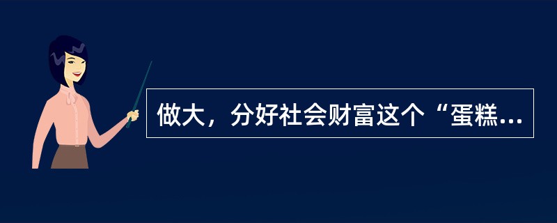 做大，分好社会财富这个“蛋糕”始终是我国政府面临的重大任务。做大“蛋糕”是政府的责任，分好“蛋糕”是政府的良知。合理调整收入分配关系，分好社会财富这个“蛋糕”是（）。
