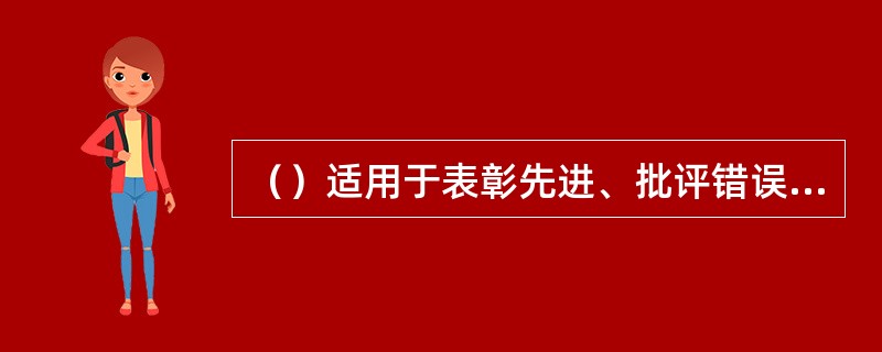 （）适用于表彰先进、批评错误、传达重要精神和告知重要情况。