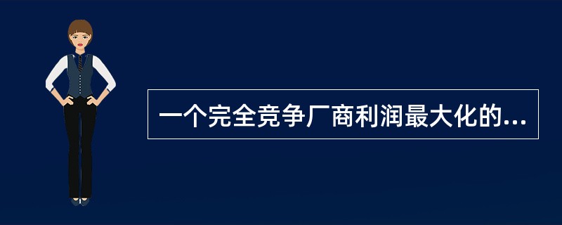 一个完全竞争厂商利润最大化的条件是（）。