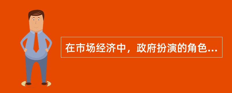 在市场经济中，政府扮演的角色有（）。