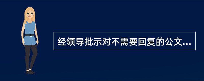 经领导批示对不需要回复的公文，按照（）办理。