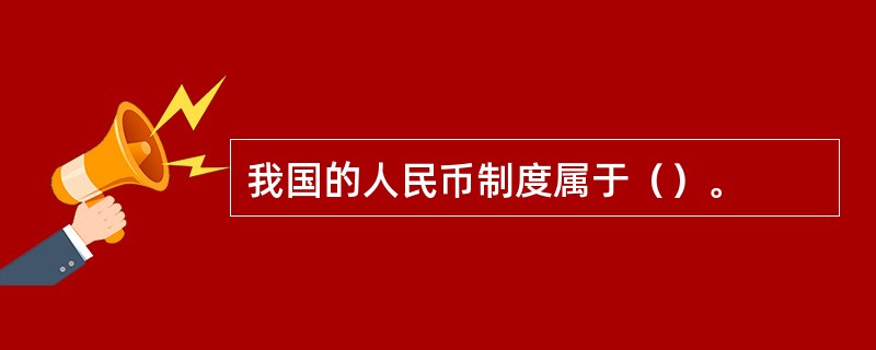 我国的人民币制度属于（）。