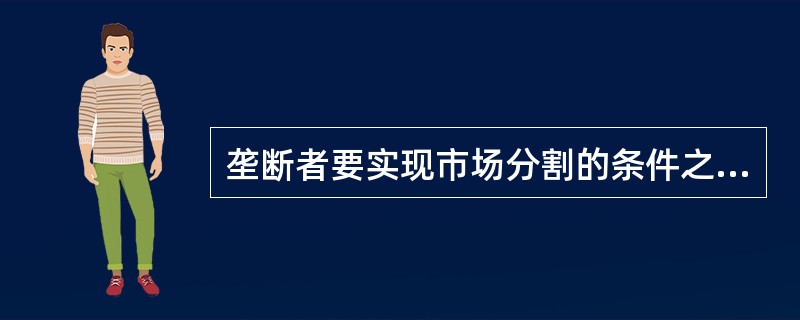 垄断者要实现市场分割的条件之一是（）。