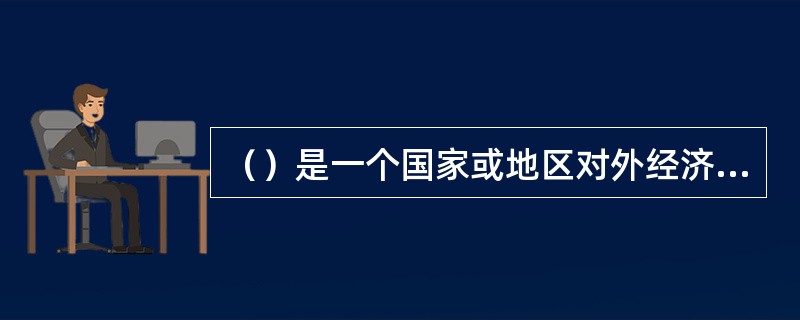 （）是一个国家或地区对外经济活动的主要构成部分，也是发展对外经济关系的最主要形式。