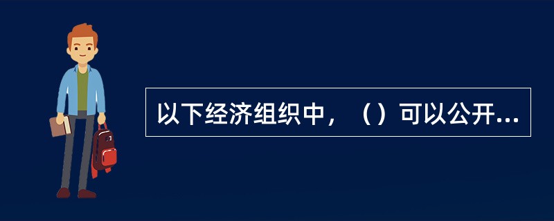 以下经济组织中，（）可以公开发行股票。