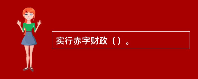 实行赤字财政（）。