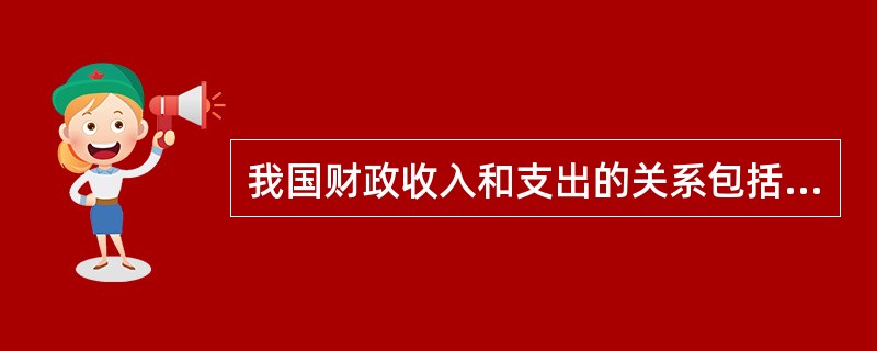 我国财政收入和支出的关系包括（）。