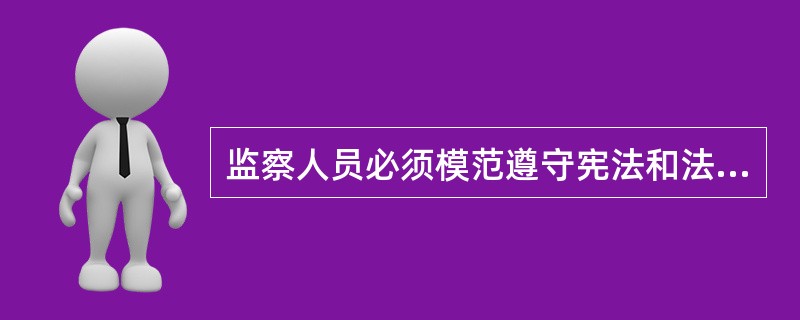 监察人员必须模范遵守宪法和法律，忠于职守、秉公执法，清正廉洁、保守秘密；必须（），（），（），自觉接受监督。