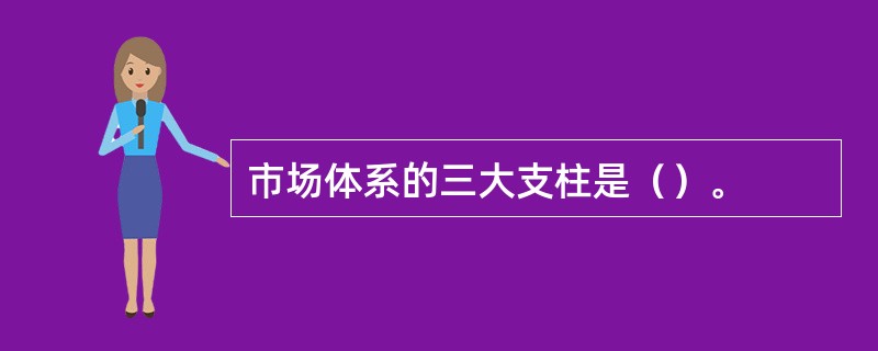 市场体系的三大支柱是（）。