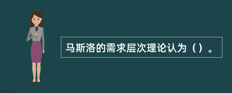 马斯洛的需求层次理论认为（）。