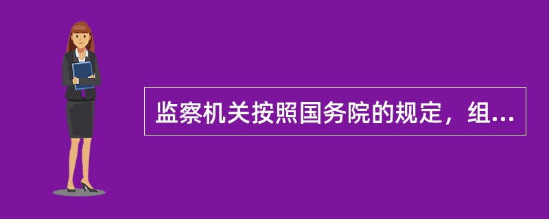 监察机关按照国务院的规定，组织协调、检查指导政务公开工作和纠正损害群众利益的不正之风工作。（）