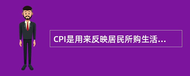 CPI是用来反映居民所购生活消费品的价值和服务项目价格变动趋势的，CPI是指（）。