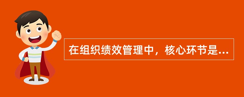 在组织绩效管理中，核心环节是（）。