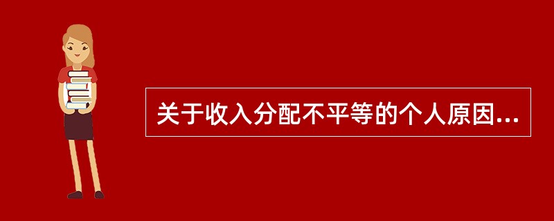 关于收入分配不平等的个人原因，下列不正确的是（）。