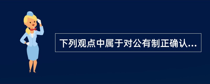 下列观点中属于对公有制正确认识的是（）。①公有制包括混合所有制经济中的公有成分②公有制实现形式可以而且应该多样化③公有资产必须在国民经济各个领域都占优势④必须保证国有经济对国民经济的控制力