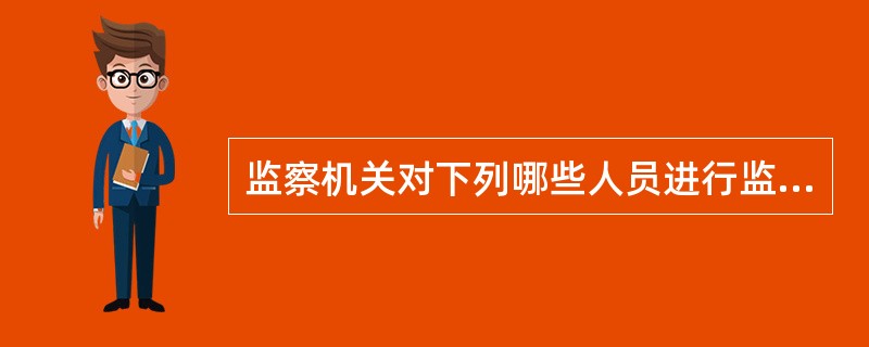 监察机关对下列哪些人员进行监察？（）