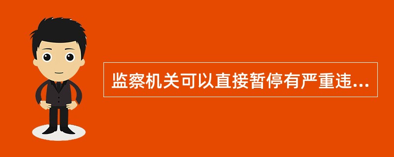 监察机关可以直接暂停有严重违反行政纪律嫌疑的人员执行公务。（）