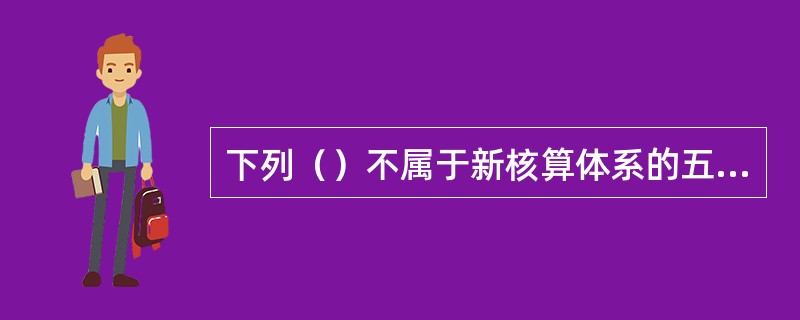 下列（）不属于新核算体系的五套基本核算表。