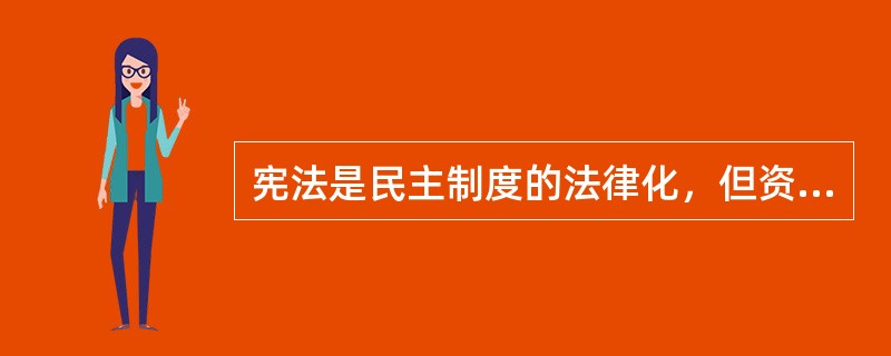 宪法是民主制度的法律化，但资本主义宪法的民主对广大人民来说则是专政，是狭隘的、虚伪的民主。（）