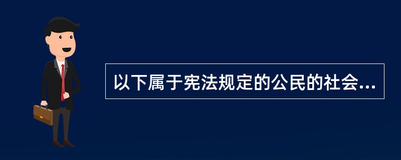 以下属于宪法规定的公民的社会、经济和文化方面权利的有（）。