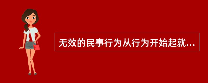 无效的民事行为从行为开始起就没有法律约束力。（）